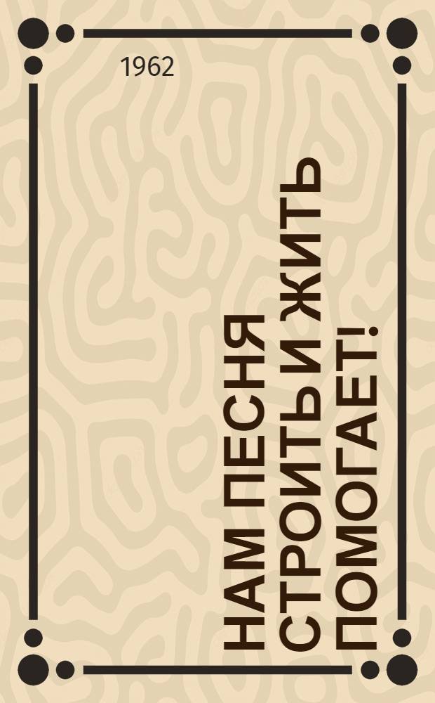 Нам песня строить и жить помогает! : Сборник песен