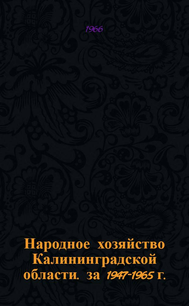 Народное хозяйство Калининградской области. [за 1947-1965 г. : Стат. сборник