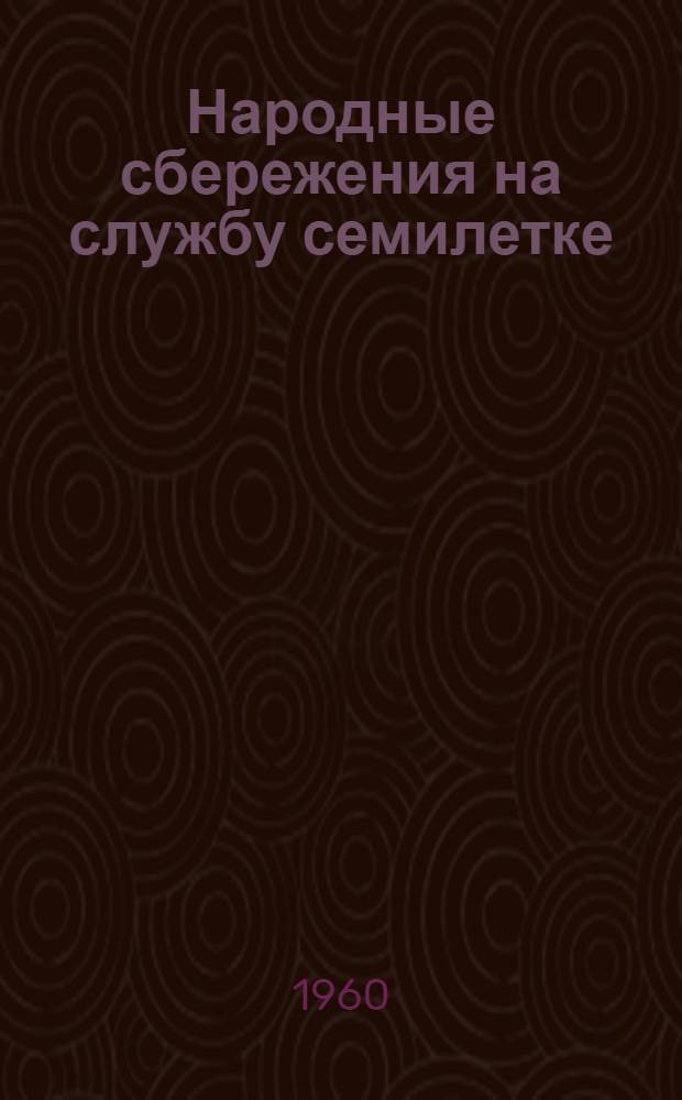 Народные сбережения на службу семилетке : (Метод. материалы для докладов и бесед по вопросам сберегательного дела)