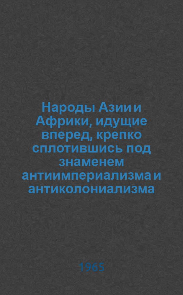 Народы Азии и Африки, идущие вперед, крепко сплотившись под знаменем антиимпериализма и антиколониализма, непобедимы...