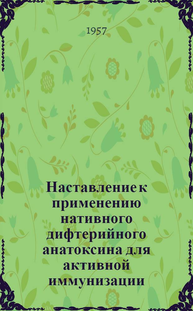 Наставление к применению нативного дифтерийного анатоксина для активной иммунизации : Утв. Гос. сан. инспекцией МЗ СССР. 22.VII.1956 г.