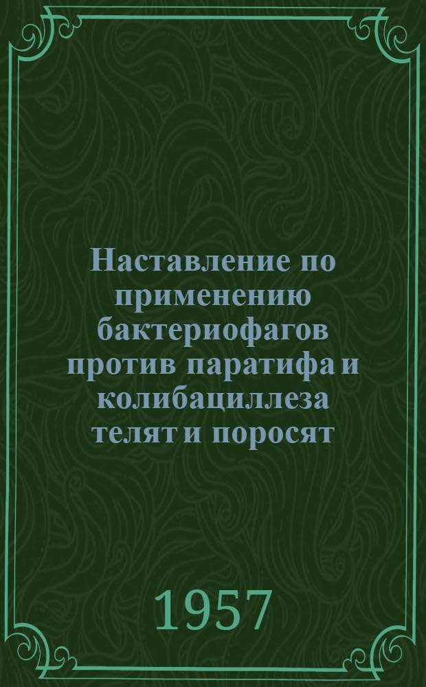 Наставление по применению бактериофагов против паратифа и колибациллеза телят и поросят : (Утв. Глав. упр. ветеринарии М-ва с. х. СССР 14 июля 1956 г. взамен Наставления по применению биологических препаратов, утв. М-вом с. х. СССР 11 марта 1950 г. № И-56)