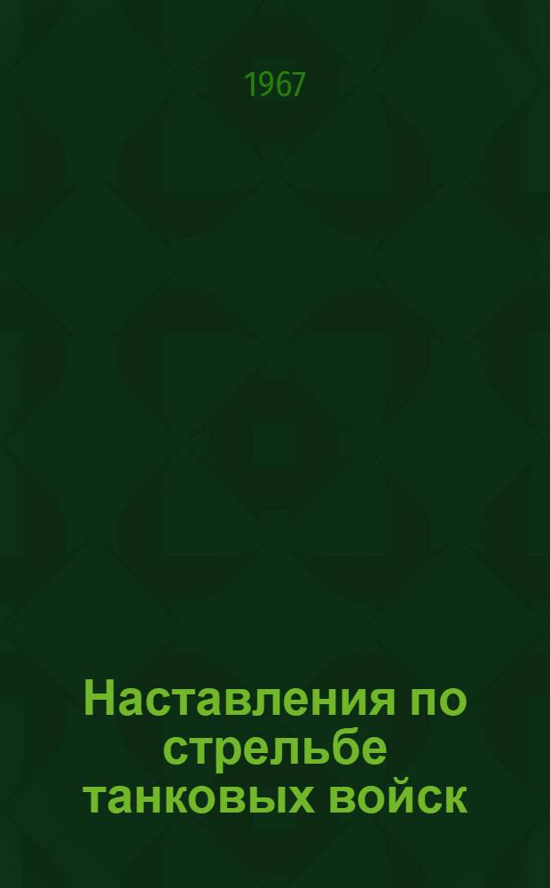 Наставления по стрельбе танковых войск : Правила стрельбы из танков : Утв. 19/VI 1967 г