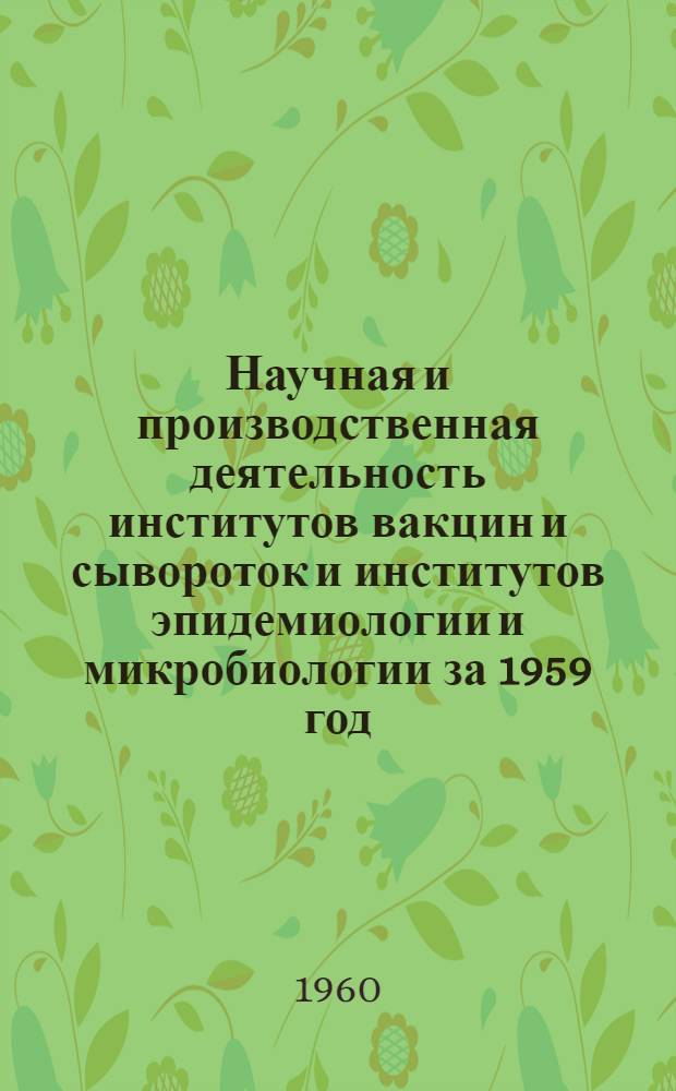 Научная и производственная деятельность институтов вакцин и сывороток и институтов эпидемиологии и микробиологии за 1959 год : Материалы Совещания руководящих работников (20-21/IV 1960 г.)