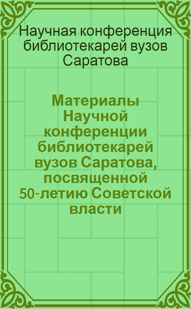 Материалы Научной конференции библиотекарей вузов Саратова, посвященной 50-летию Советской власти