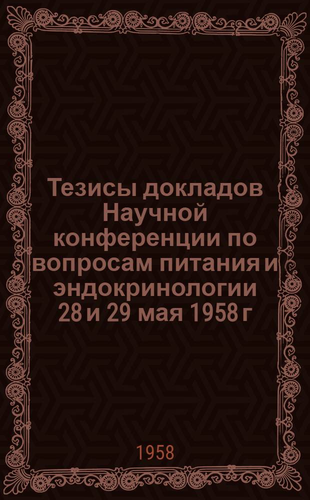 Тезисы докладов Научной конференции по вопросам питания и эндокринологии 28 и 29 мая 1958 г.