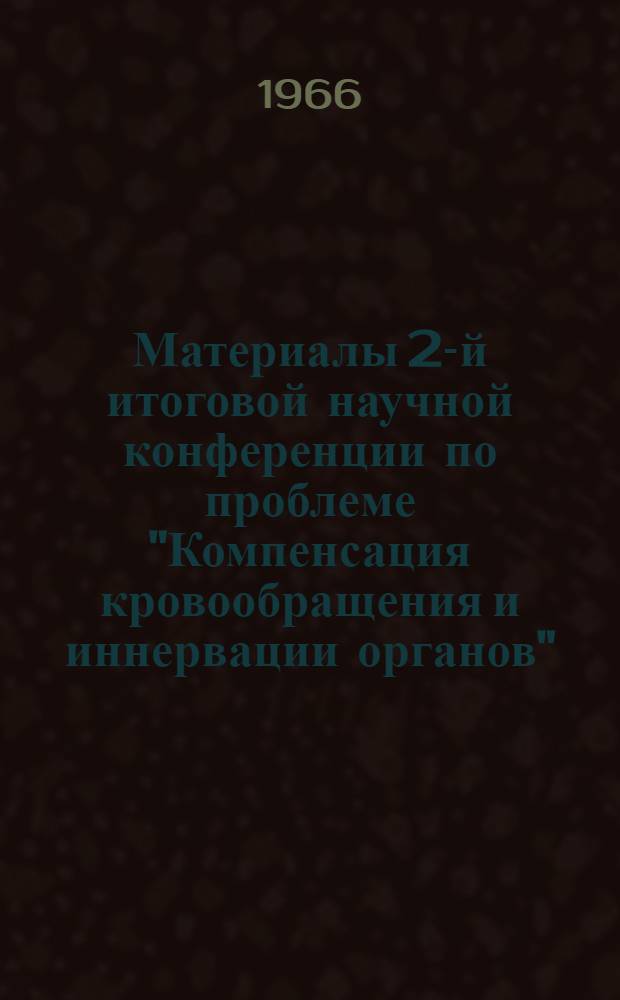 Материалы 2-й итоговой научной конференции по проблеме "Компенсация кровообращения и иннервации органов"