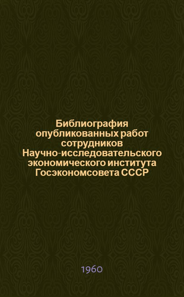 Библиография опубликованных работ сотрудников Научно-исследовательского экономического института Госэкономсовета СССР. (1956-1960)