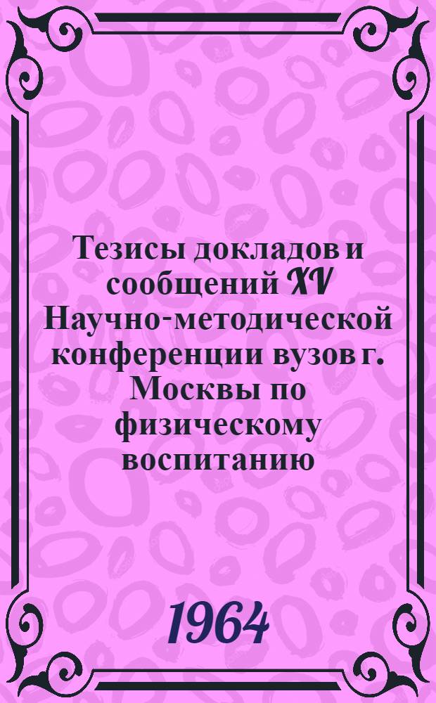 Тезисы докладов и сообщений XV Научно-методической конференции вузов г. Москвы по физическому воспитанию