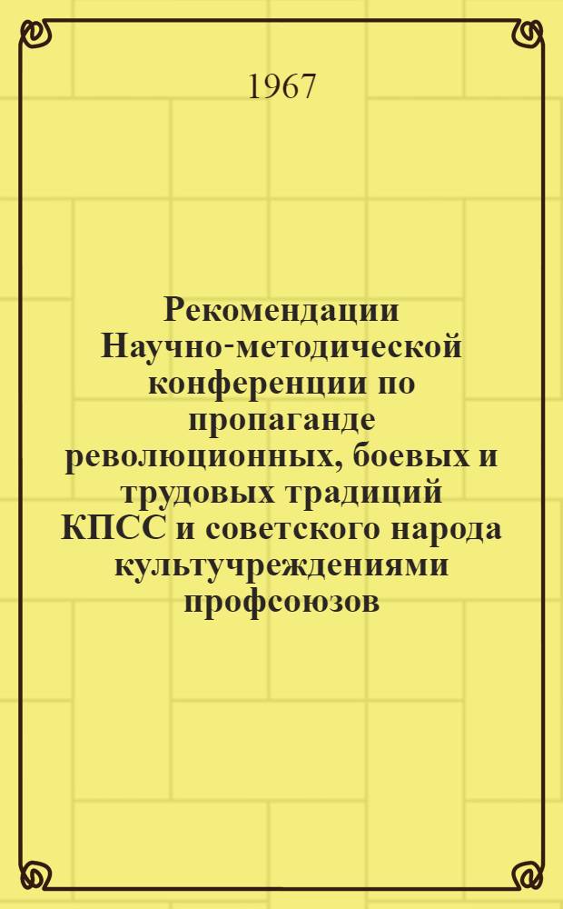 Рекомендации Научно-методической конференции по пропаганде революционных, боевых и трудовых традиций КПСС и советского народа культучреждениями профсоюзов