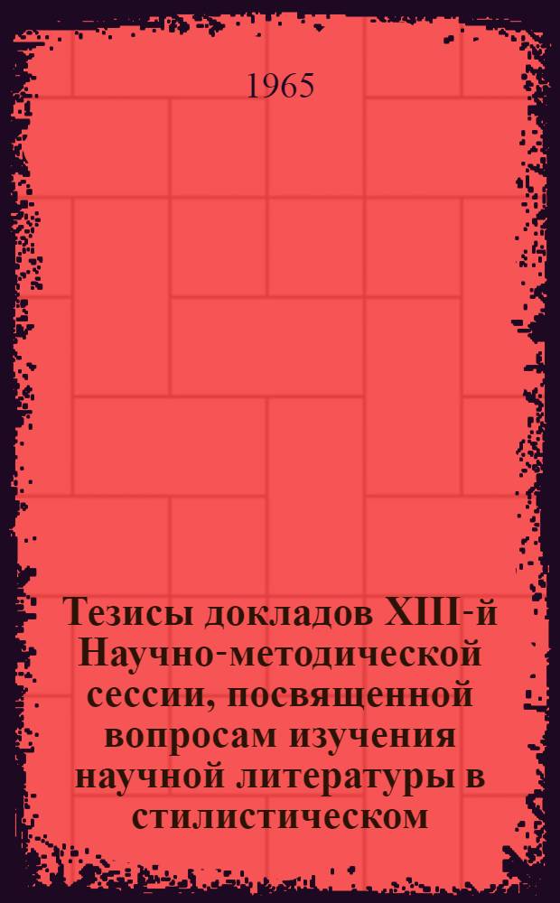 Тезисы докладов XIII-й Научно-методической сессии, посвященной вопросам изучения научной литературы в стилистическом, переводческом и разговорном аспектах