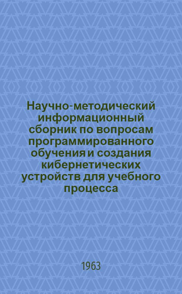 Научно-методический информационный сборник по вопросам программированного обучения и создания кибернетических устройств для учебного процесса