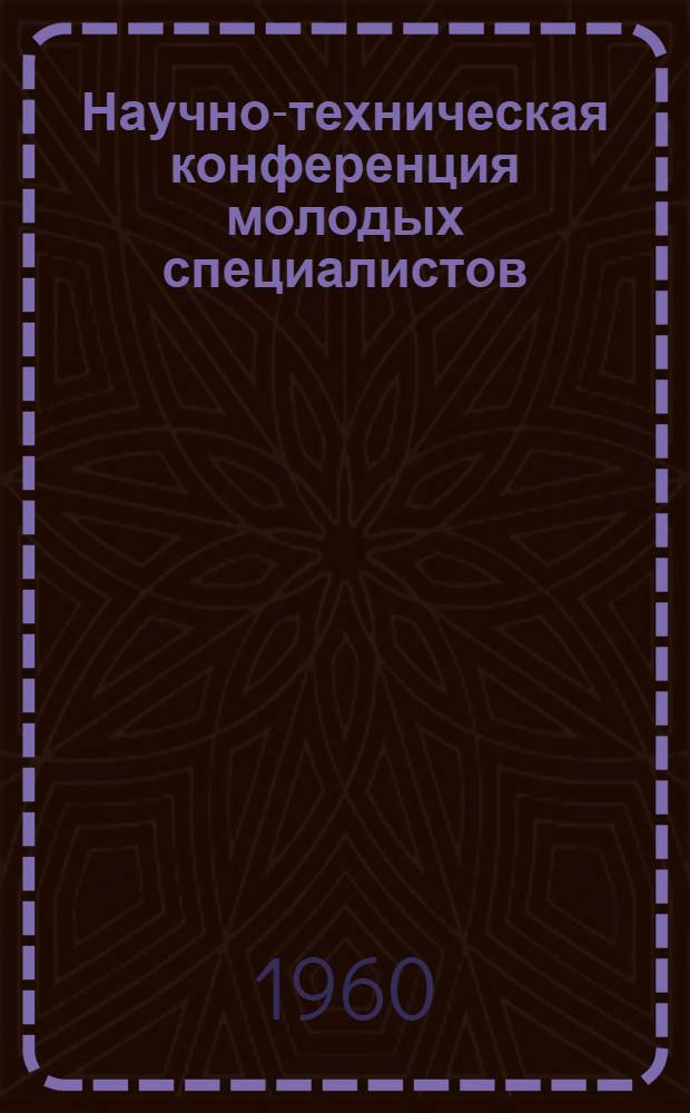 Научно-техническая конференция молодых специалистов : (Тезисы)