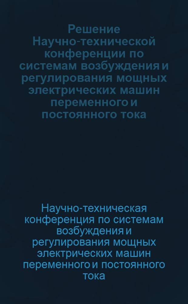Решение Научно-технической конференции по системам возбуждения и регулирования мощных электрических машин переменного и постоянного тока. Ленинград, 16-19 января 1968 г.