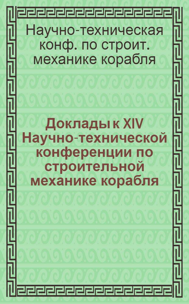 Доклады к XIV Научно-технической конференции по строительной механике корабля (прочность, устойчивость колебания), посвященной памяти проф. П.Ф. Папковича. Июнь 1966 г.