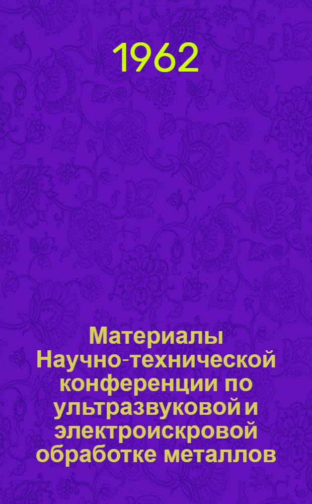 Материалы Научно-технической конференции по ультразвуковой и электроискровой обработке металлов