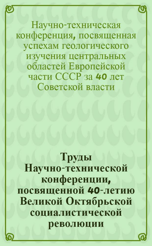 Труды Научно-технической конференции, посвященной 40-летию Великой Октябрьской социалистической революции