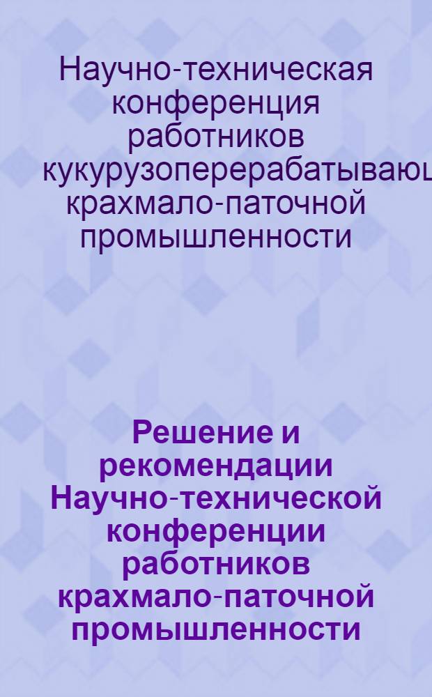 Решение и рекомендации Научно-технической конференции работников крахмало-паточной промышленности, состоявшейся в г. Беслане СОАССР 18-22 сентября 1959 года
