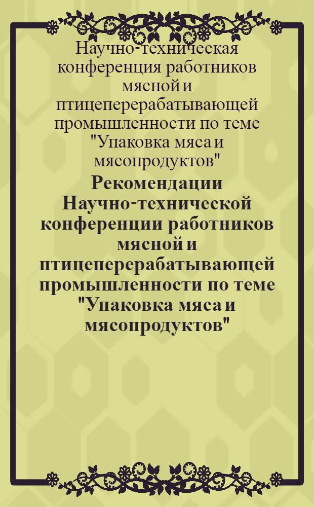 Рекомендации Научно-технической конференции работников мясной и птицеперерабатывающей промышленности по теме "Упаковка мяса и мясопродуктов". (19-21 декабря 1963 год)