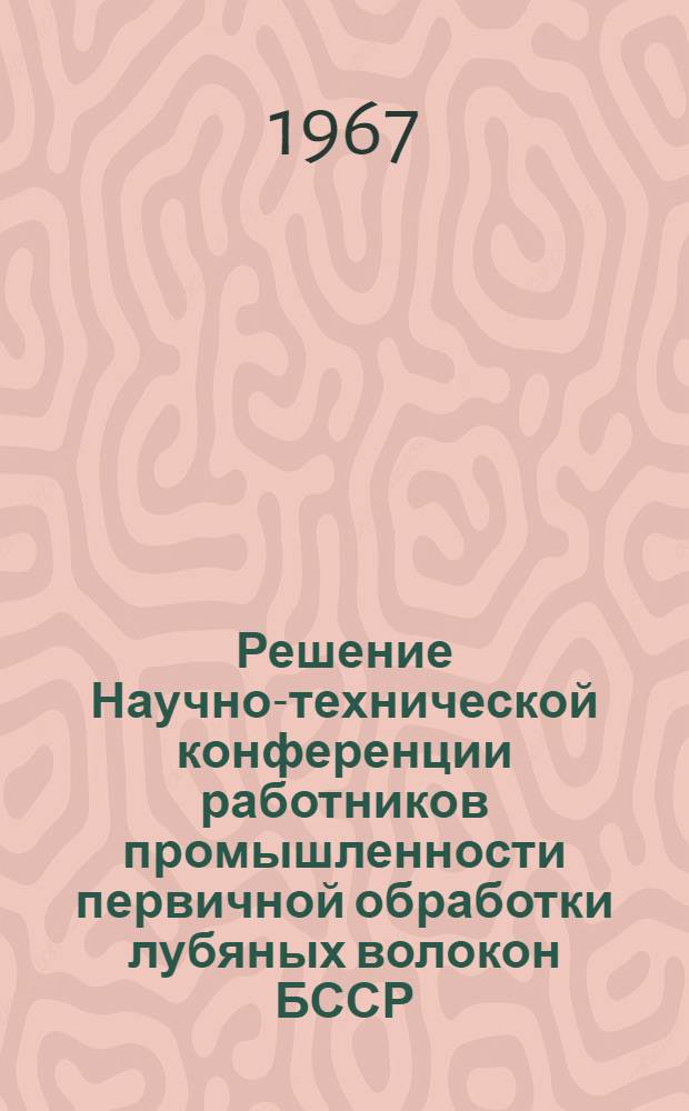 Решение Научно-технической конференции работников промышленности первичной обработки лубяных волокон БССР. 23 декабря 1966 г.