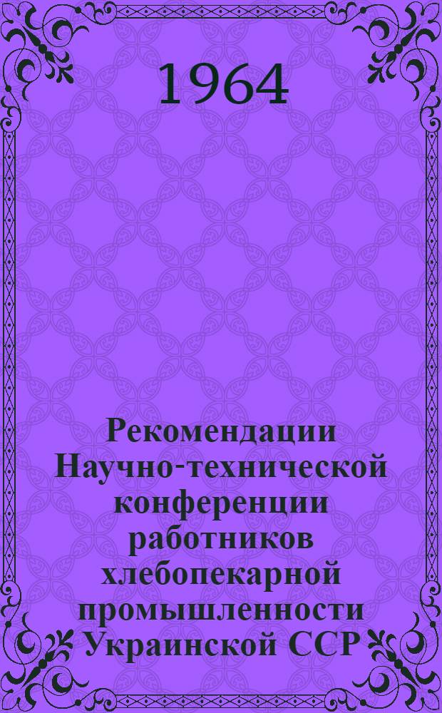 Рекомендации Научно-технической конференции работников хлебопекарной промышленности Украинской ССР, состоявшейся 27 июня 1964 г.