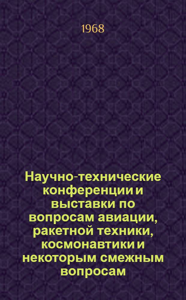 Научно-технические конференции и выставки по вопросам авиации, ракетной техники, космонавтики и некоторым смежным вопросам, проведение которых предполагается за рубежом в третьем квартале 1969 г. : Дополнительные сведения о конференциях и выставках, проведение которых предполагается во втором квартале 1969 г. (по данным на 26 декабря 1968 г.)