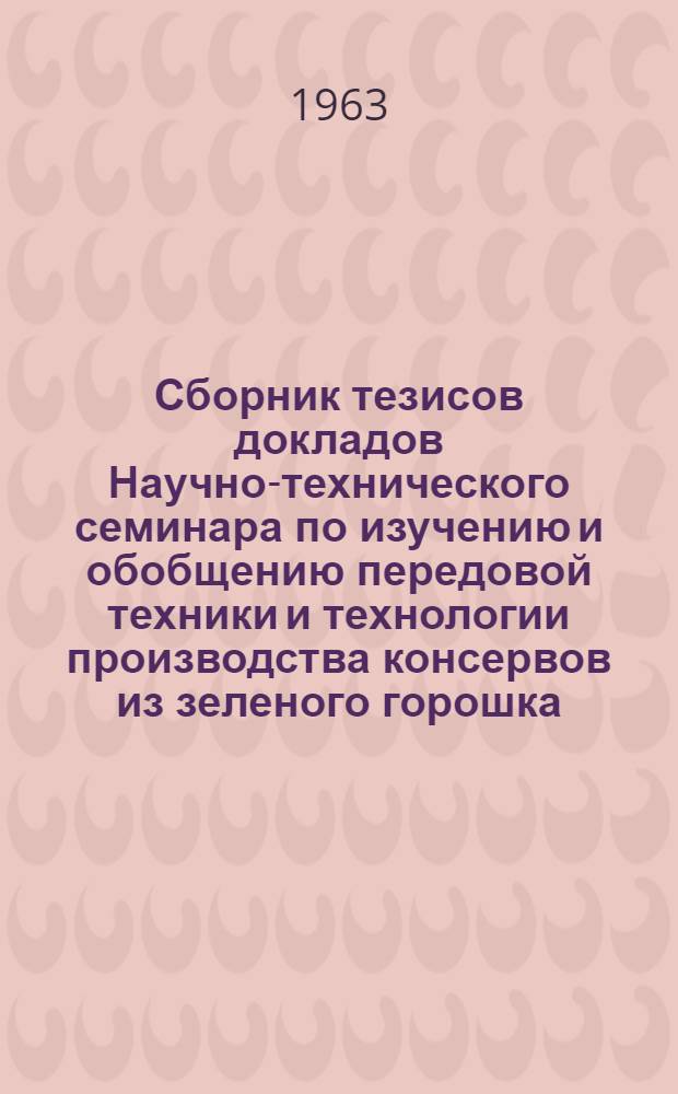 Сборник тезисов докладов Научно-технического семинара по изучению и обобщению передовой техники и технологии производства консервов из зеленого горошка