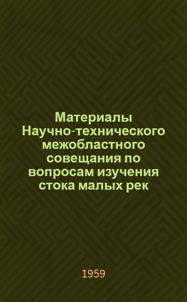 Материалы Научно-технического межобластного совещания по вопросам изучения стока малых рек, состоявшегося 26-28 ноября 1957 г. при Казанском филиале АН СССР