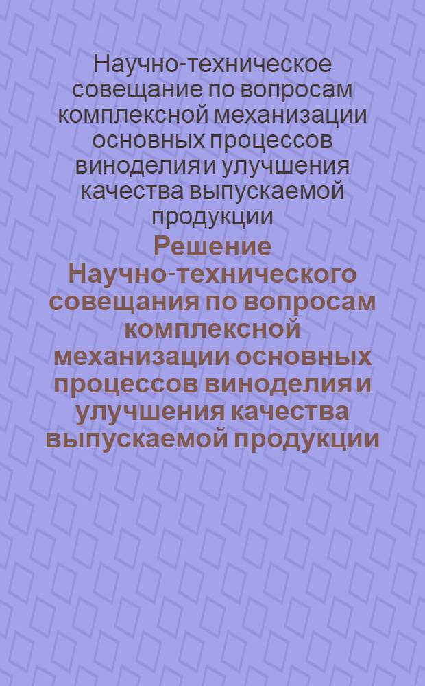 Решение Научно-технического совещания по вопросам комплексной механизации основных процессов виноделия и улучшения качества выпускаемой продукции
