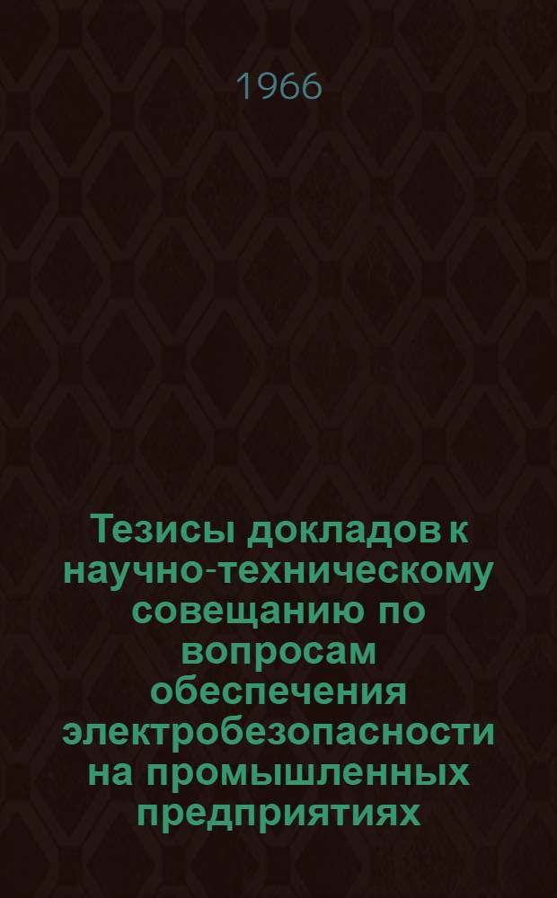 Тезисы докладов к научно-техническому совещанию по вопросам обеспечения электробезопасности на промышленных предприятиях. 8-10 декабря 1966 г. : 1-