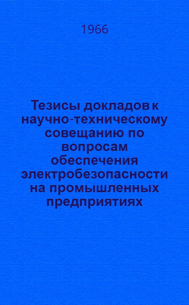 Тезисы докладов к научно-техническому совещанию по вопросам обеспечения электробезопасности на промышленных предприятиях. 8-10 декабря 1966 г : [1]-. [1] : Секция электробезопасности