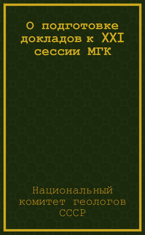 О подготовке докладов к XXI сессии МГК : Руководителям геол. учреждений, комиссиям по подготовке к XXI сессии Междунар. геол. конгресса, авторам докладов, кураторам проблем