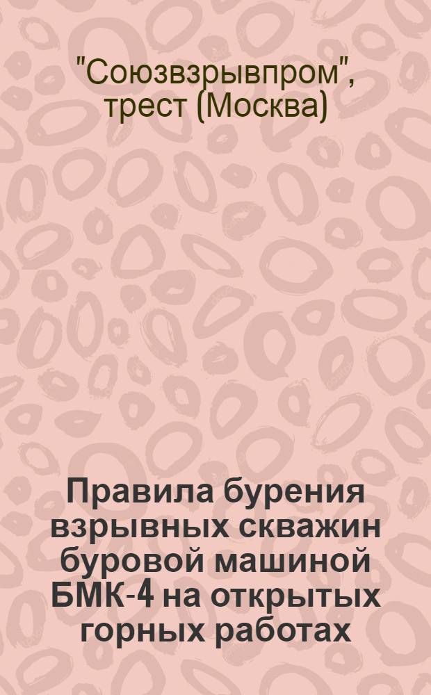 Правила бурения взрывных скважин буровой машиной БМК-4 на открытых горных работах : Утв. 14/IV 1965 г