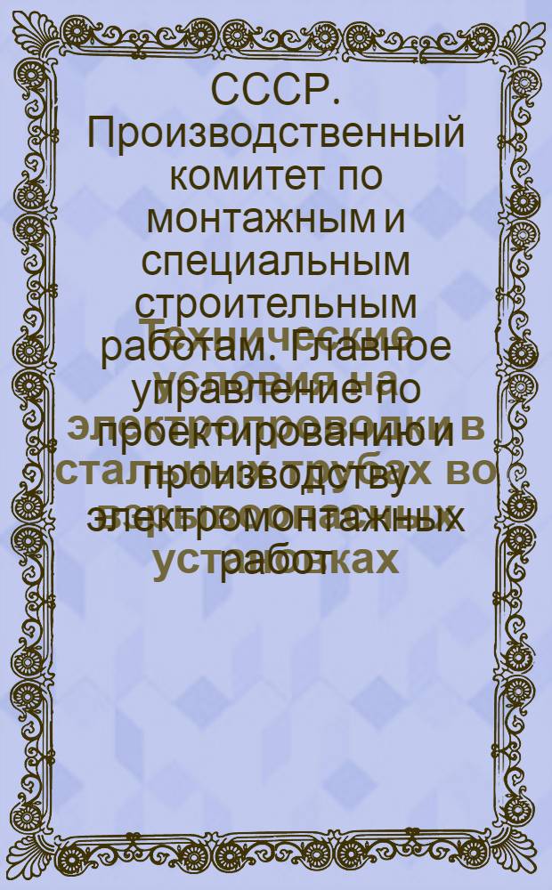Технические условия на электропроводки в стальных трубах во взрывоопасных установках (в помещениях и наружных); Область применения кабелей для беструбной прокладки по классам взрывоопасных установок (в помещениях и наружных): МСН-2-63 / ГМСС СССР: Утв. 11/V 1963 г. / Гос. производ. ком. по монтажным и спец. строит. работам СССР. Главэлектромонтаж