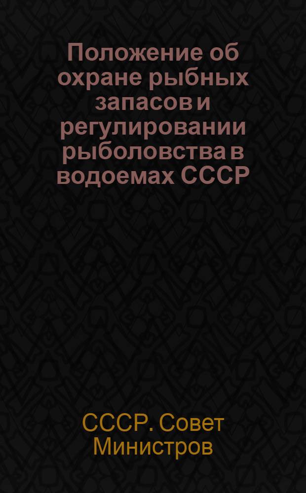 Положение об охране рыбных запасов и регулировании рыболовства в водоемах СССР : Утв. Советом Министров СССР 10/VIII 1954 г.