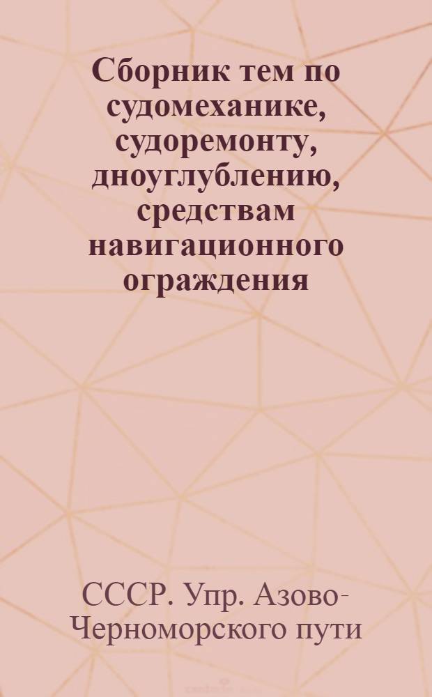 Сборник тем по судомеханике, судоремонту, дноуглублению, средствам навигационного ограждения, гидротехнике и методам судовождения для изобретателей и рационализаторов Азчерморпути на 1958-1959 гг.