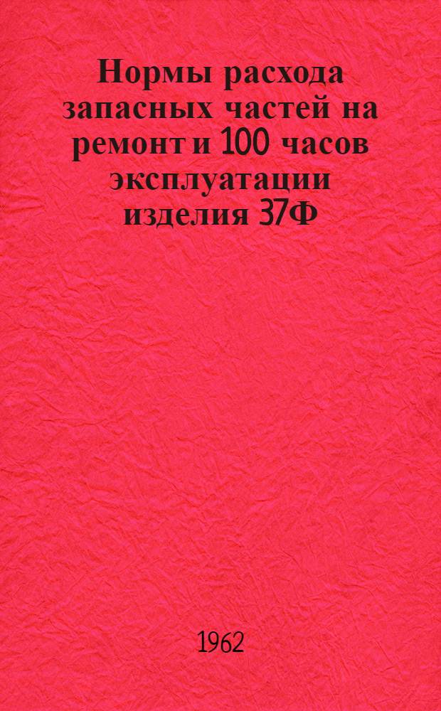 Нормы расхода запасных частей на ремонт и 100 часов эксплуатации изделия 37Ф