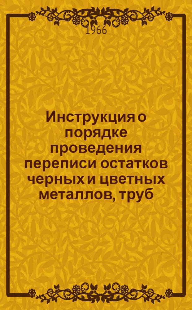 Инструкция о порядке проведения переписи остатков черных и цветных металлов, труб, металлических и кабельных изделий, кокса, строительных и лесных материалов, резинотехнических изделий, химикатов и нефтепродуктов по состоянию на 1 января 1967 года : Утв. 30/IX 1966 г
