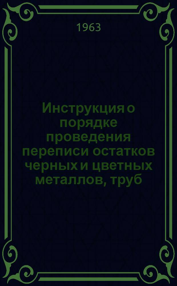 Инструкция о порядке проведения переписи остатков черных и цветных металлов, труб, металлических и кабельных изделий, подшипников качения, кокса, строительных и лесных материалов, резинотехнических изделий, химикатов и нефтепродуктов по состоянию на 1 января 1964 года