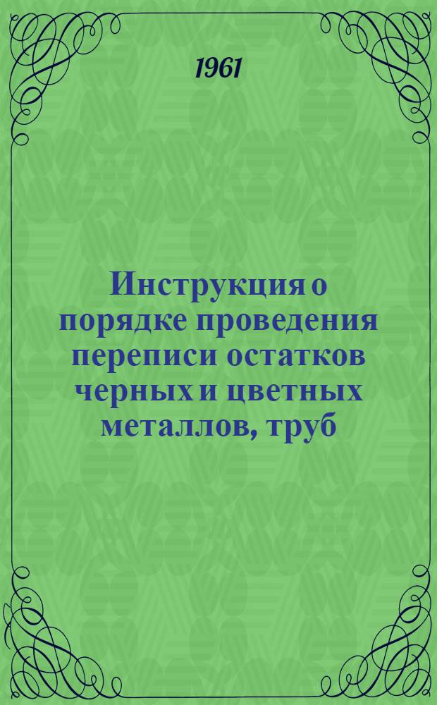 Инструкция о порядке проведения переписи остатков черных и цветных металлов, труб, металлических и кабельных изделий, кокса, строительных и лесных материалов, резинотехнических изделий, химикатов и нефтепродуктов по состоянию на 1 января 1962 года