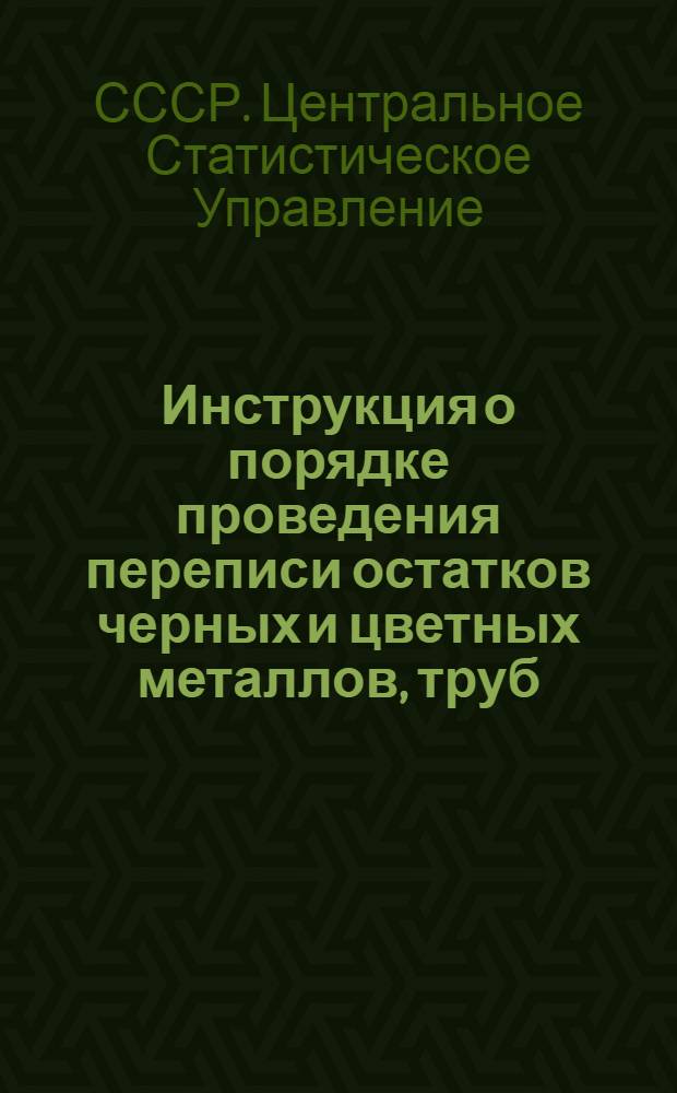 Инструкция о порядке проведения переписи остатков черных и цветных металлов, труб, металлических и кабельных изделий, кокса, строительных и лесных материалов, резинотехнических изделий, химикатов и нефтепродуктов по состоянию на 1 января 1961 года