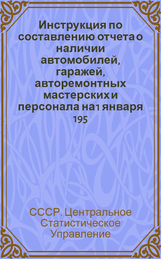 Инструкция по составлению отчета о наличии автомобилей, гаражей, авторемонтных мастерских и персонала на 1 января 195... года по форме № 1-ТР (41-тр) : Утв. 20/XI 1957 г