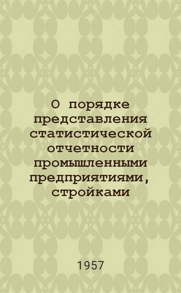 О порядке представления статистической отчетности промышленными предприятиями, стройками, подрядными и проектными организациями, трестами, комбинатами, учреждениями и организациями