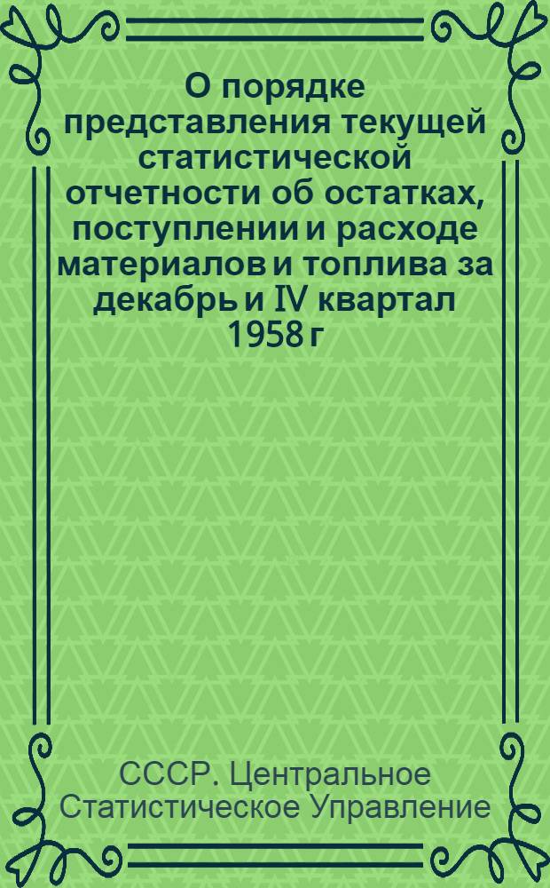 О порядке представления текущей статистической отчетности об остатках, поступлении и расходе материалов и топлива за декабрь и IV квартал 1958 г. промышленными предприятиями, стройками, трестами, комбинатами, учреждениями и организациями