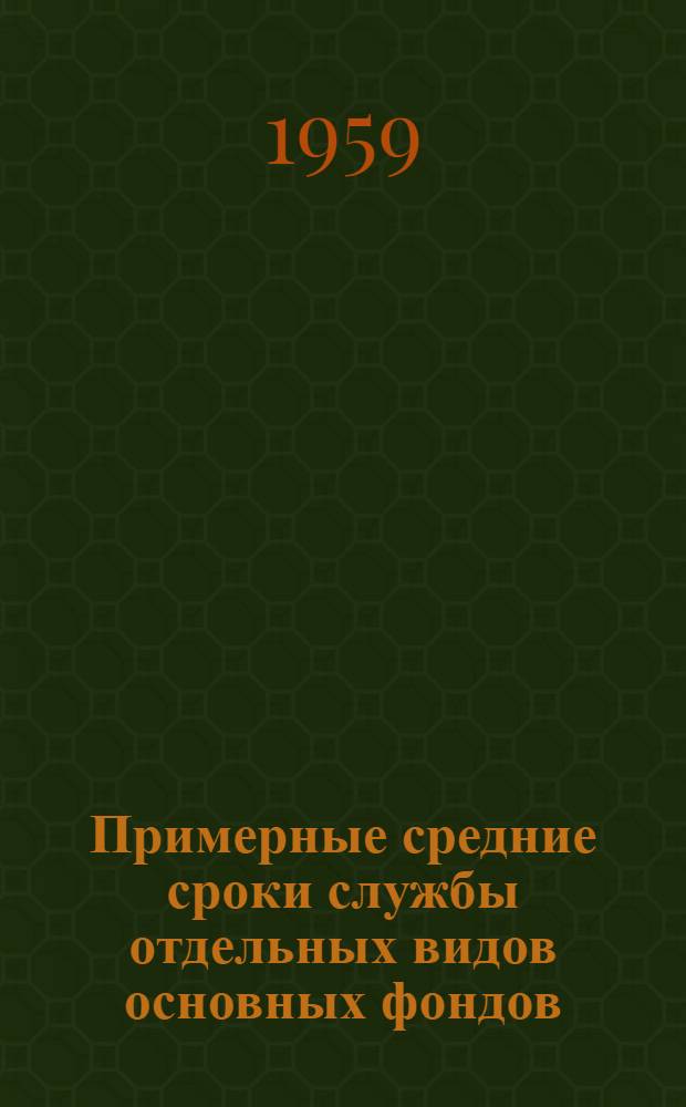 Примерные средние сроки службы отдельных видов основных фондов : (Рекомендованы Госпланом СССР к использованию для определения износа основных фондов при переоценке их на 1 янв. 1960 г.) : Выписка