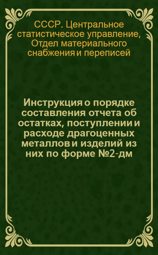 Инструкция о порядке составления отчета об остатках, поступлении и расходе драгоценных металлов и изделий из них по форме № 2-дм : Утв. 29/V 1958 г.