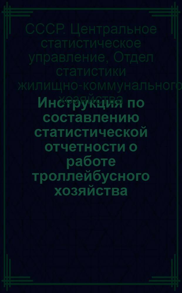 Инструкция по составлению статистической отчетности о работе троллейбусного хозяйства : Утв. 20/X 1966 г.