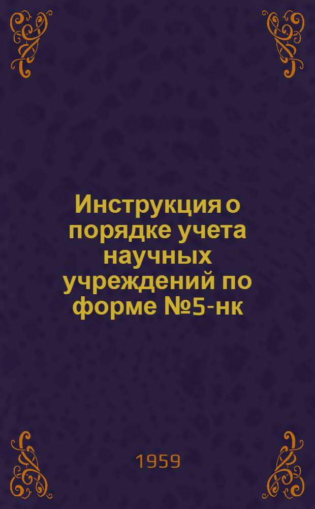 Инструкция о порядке учета научных учреждений по форме № 5-нк : Утв. 5/XI 1959 г