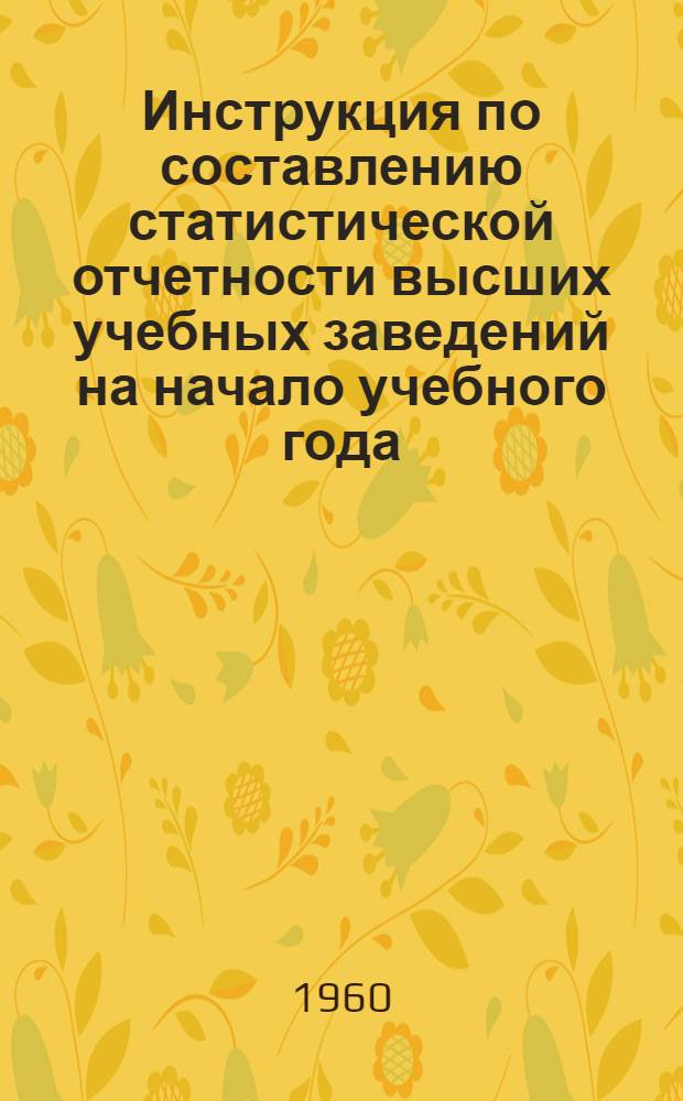 Инструкция по составлению статистической отчетности высших учебных заведений на начало учебного года (форма № 3-нк) : Утв. 14/VII 1960 г