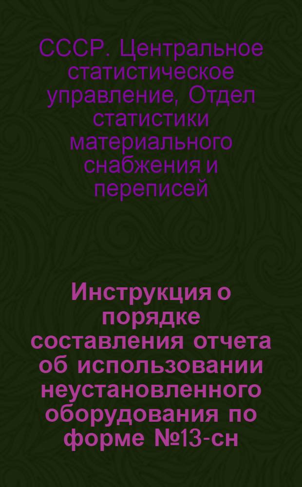 Инструкция о порядке составления отчета об использовании неустановленного оборудования по форме № 13-сн : Утв. 13/IX 1958